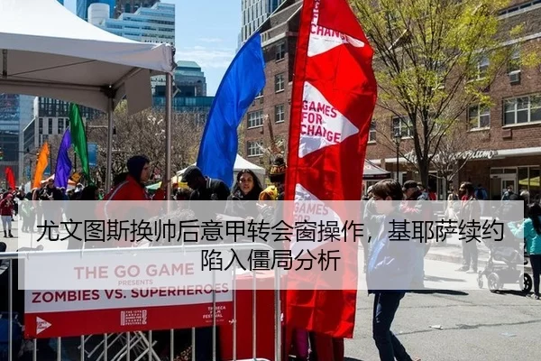 尤文图斯换帅后意甲转会窗操作，基耶萨续约陷入僵局分析